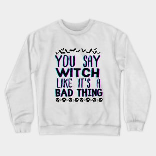 You Say Witch Like It's a Bad Thing - Halloween Funny Wichy Vibes Gift idea Crewneck Sweatshirt